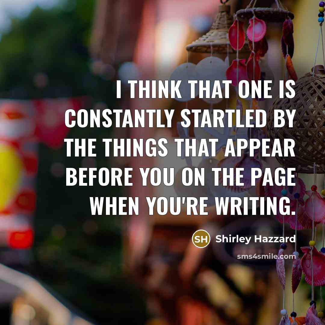 “I think that one is constantly startled by the things that appear before you on the page when you're writing.” quote by Shirley Hazzard