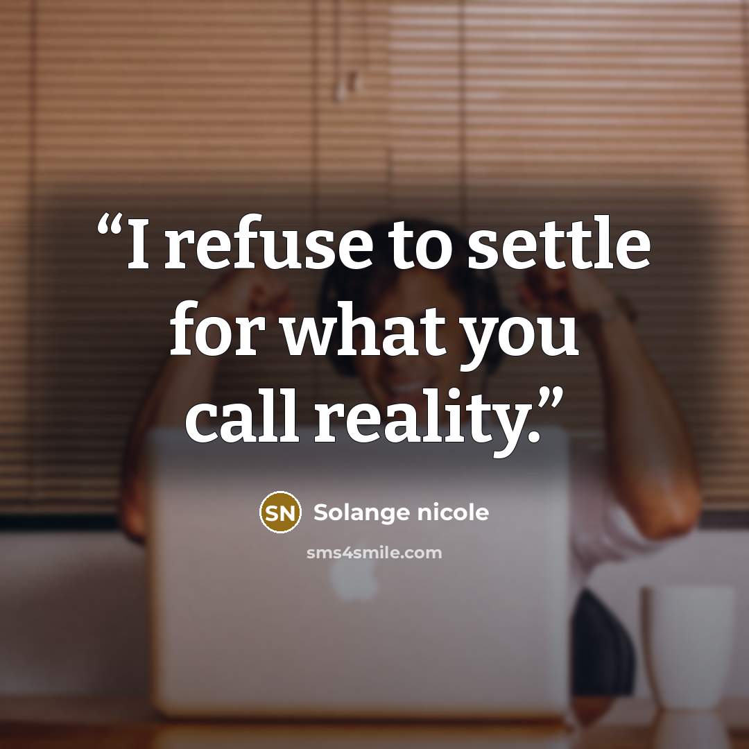 “I refuse to settle for what you call reality.” quote by Solange nicole