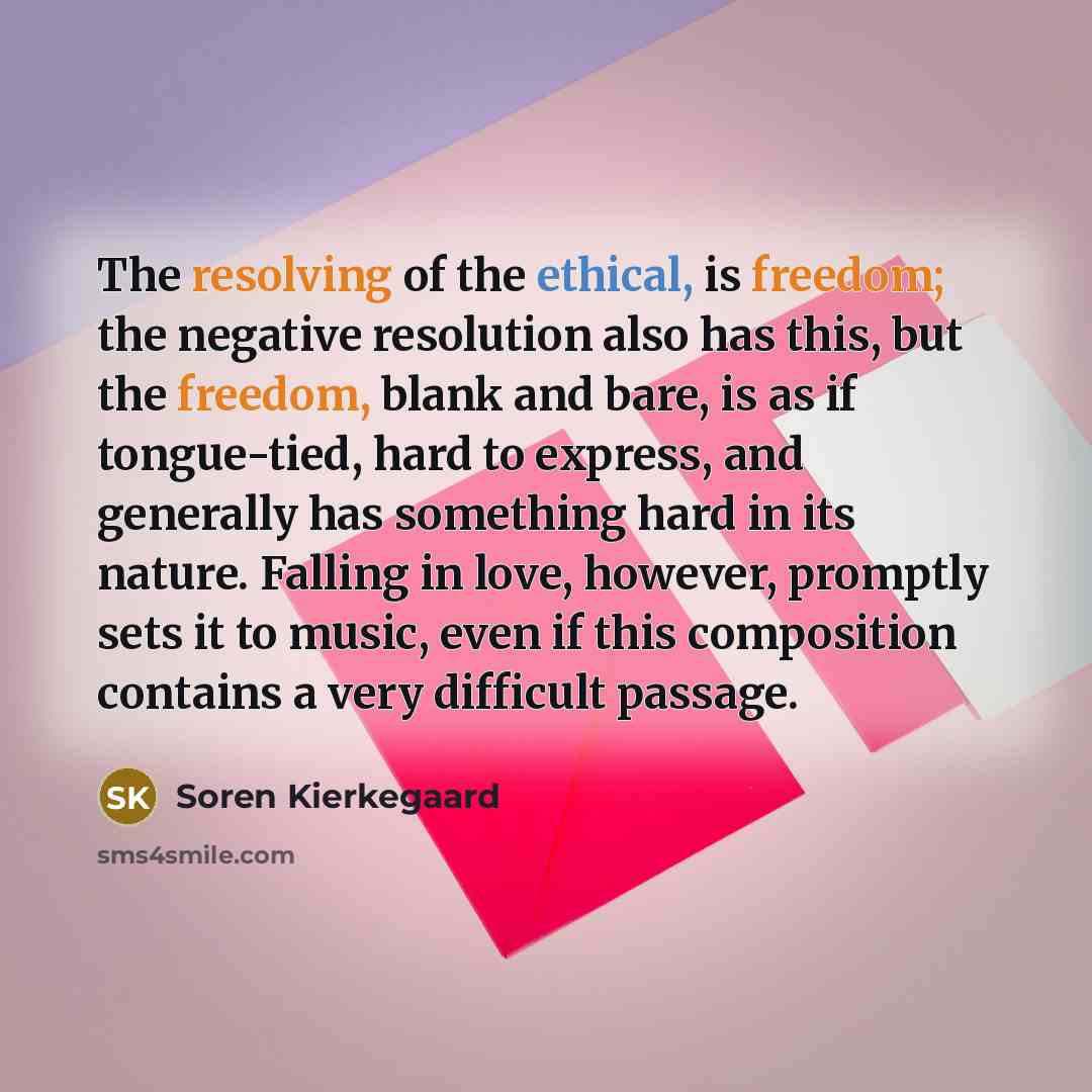 “The resolving of the ethical, is freedom; the negative resolution also has this, but the freedom, blank and bare, is as if tongue-tied, hard to express, and generally has something hard in its nature. Falling in love, however, promptly sets it to music, even if this composition contains a very…” quote by Soren Kierkegaard