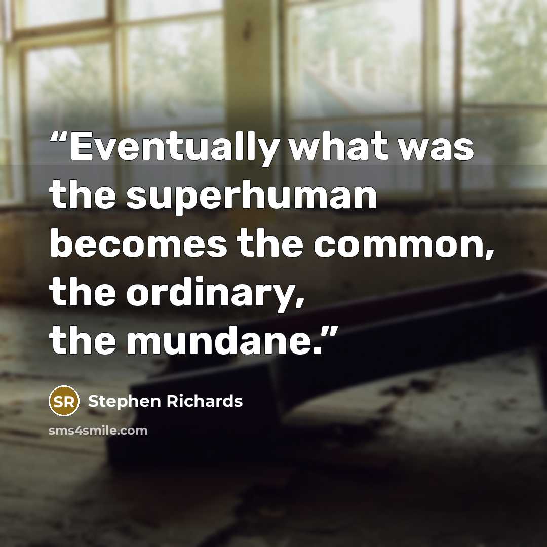 “Eventually what was the superhuman becomes the common, the ordinary, the mundane.” quote by Stephen Richards
