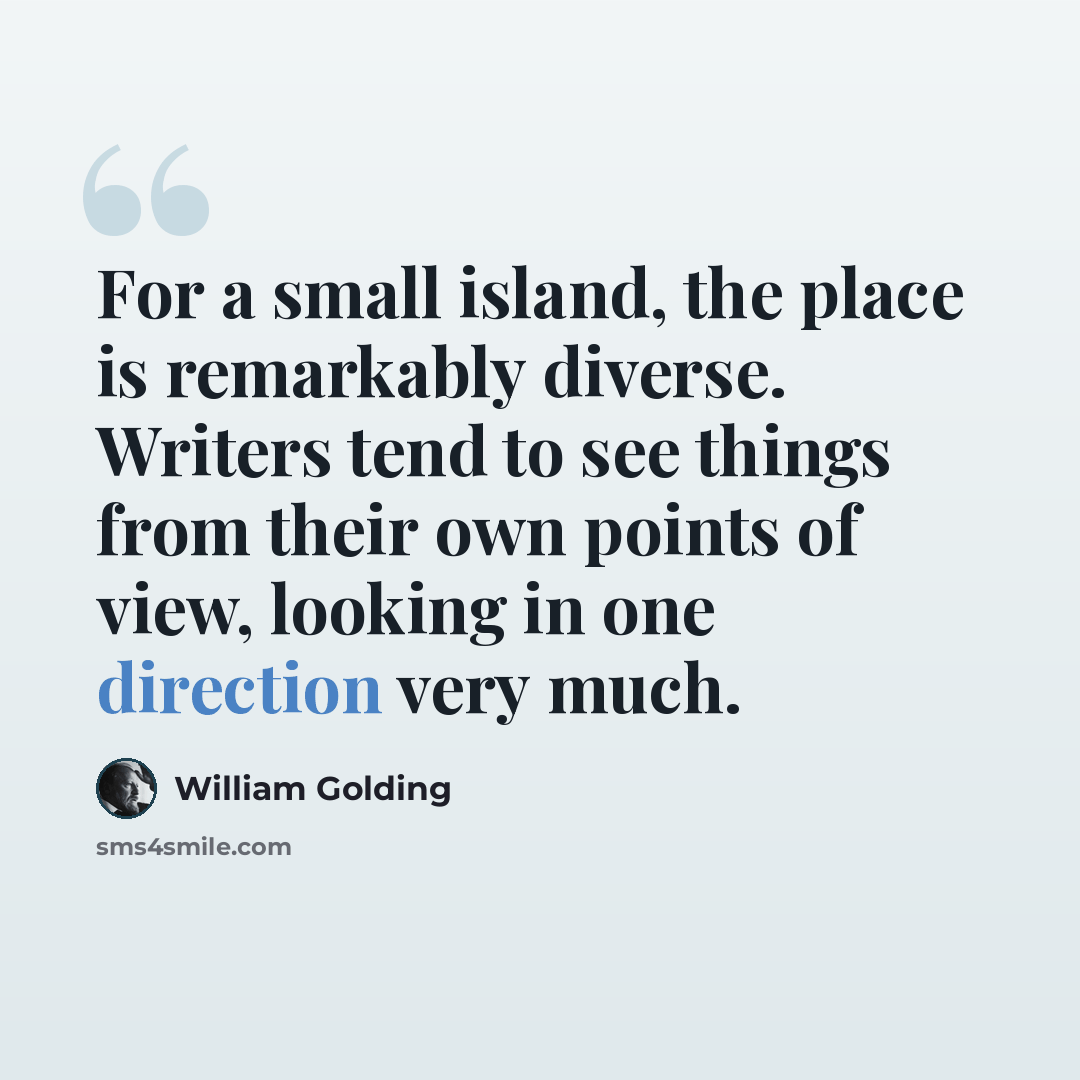 “For a small island, the place is remarkably diverse. Writers tend to see things from their own points of view, looking in one direction very much.” quote by William Golding