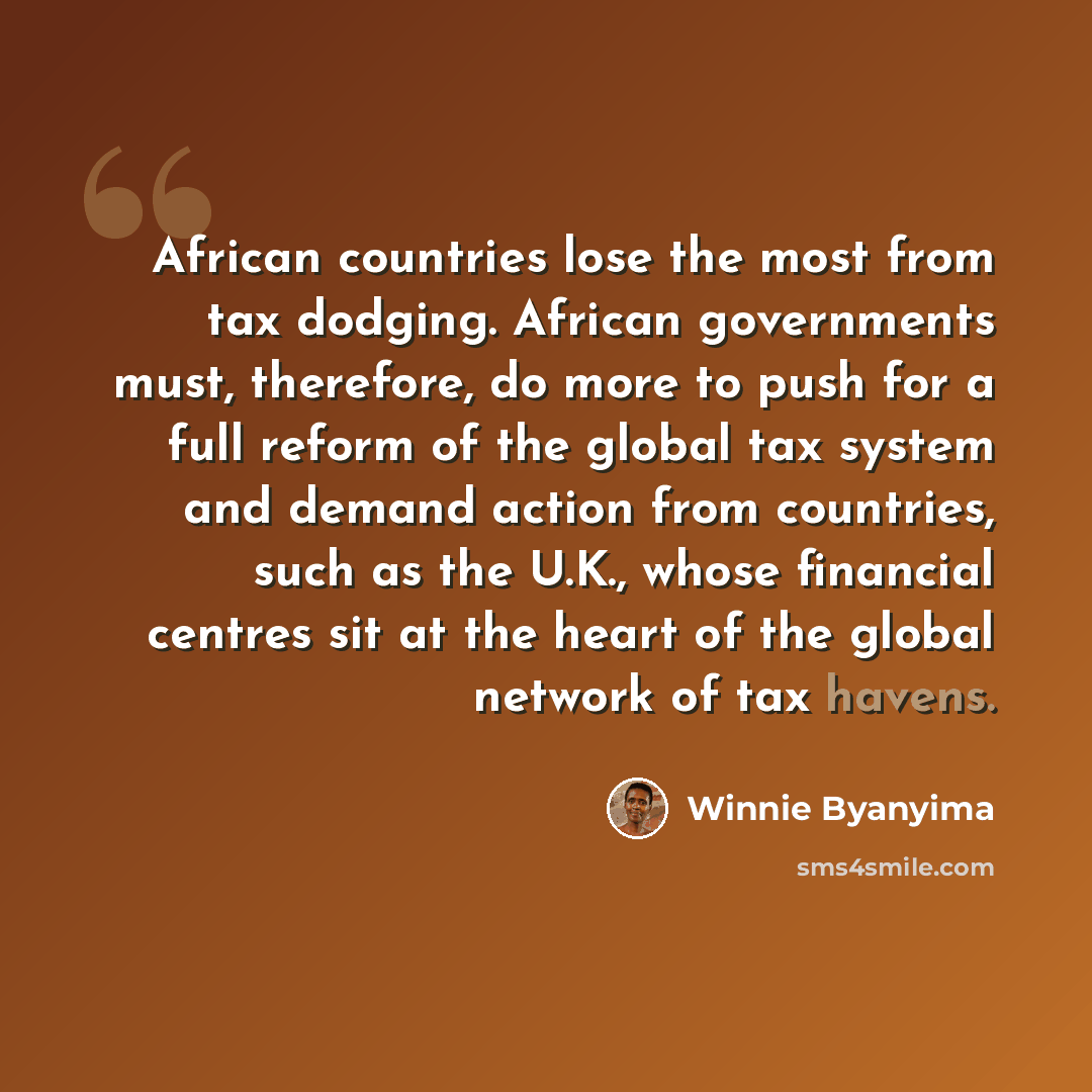 “African countries lose the most from tax dodging. African governments must, therefore, do more to push for a full reform of the global tax system and demand action from countries, such as the U.K., whose financial centres sit at the heart of the global network of tax havens.” quote by Winnie Byanyima