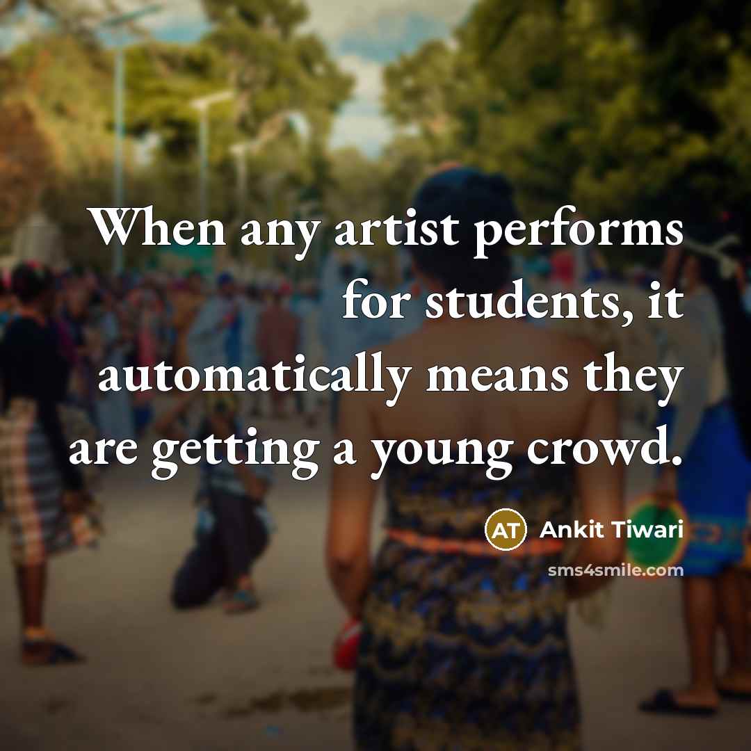 “When any artist performs for students, it automatically means they are getting a young crowd.” quote by Ankit Tiwari