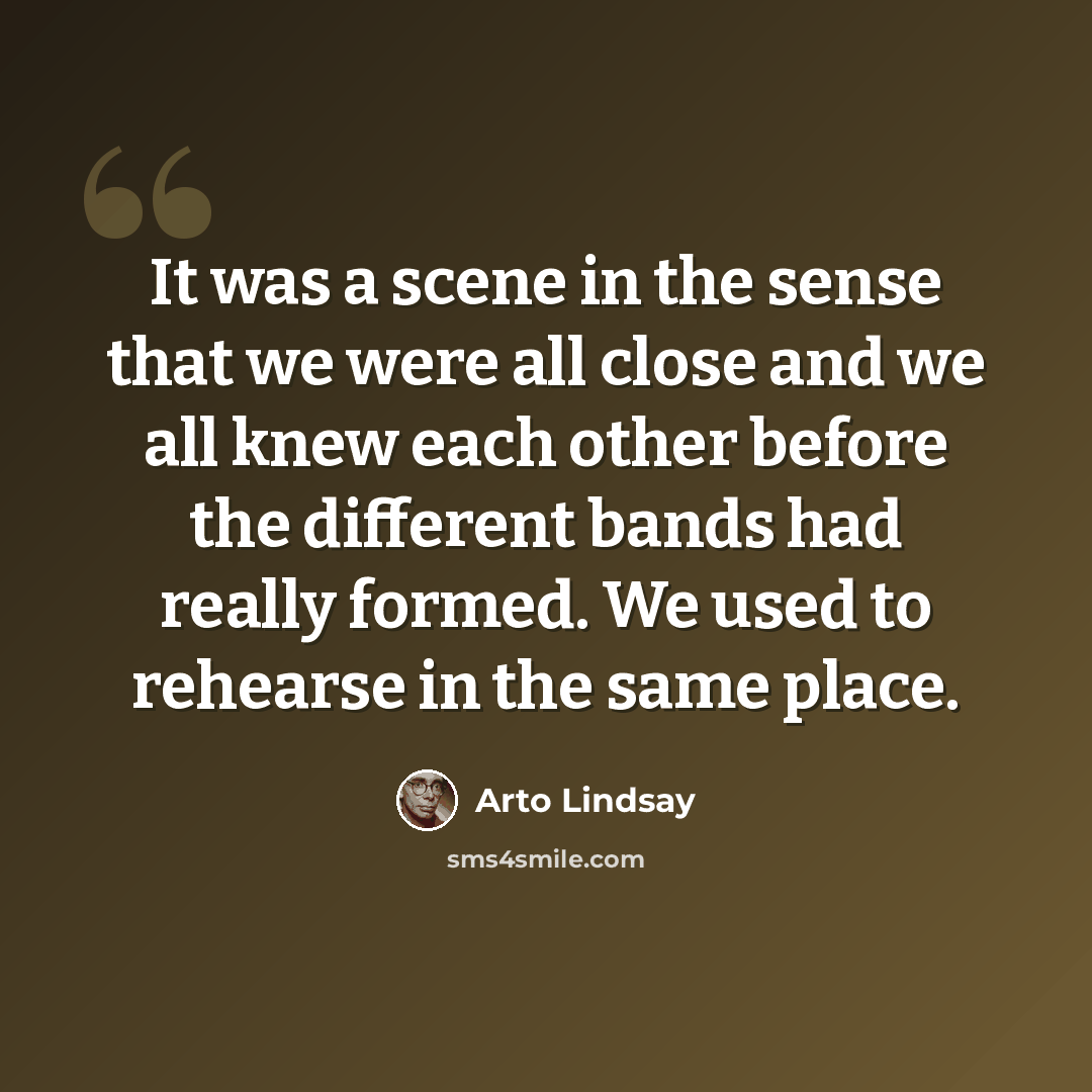 “It was a scene in the sense that we were all close and we all knew each other before the different bands had really formed. We used to rehearse in the same place.” quote by Arto Lindsay