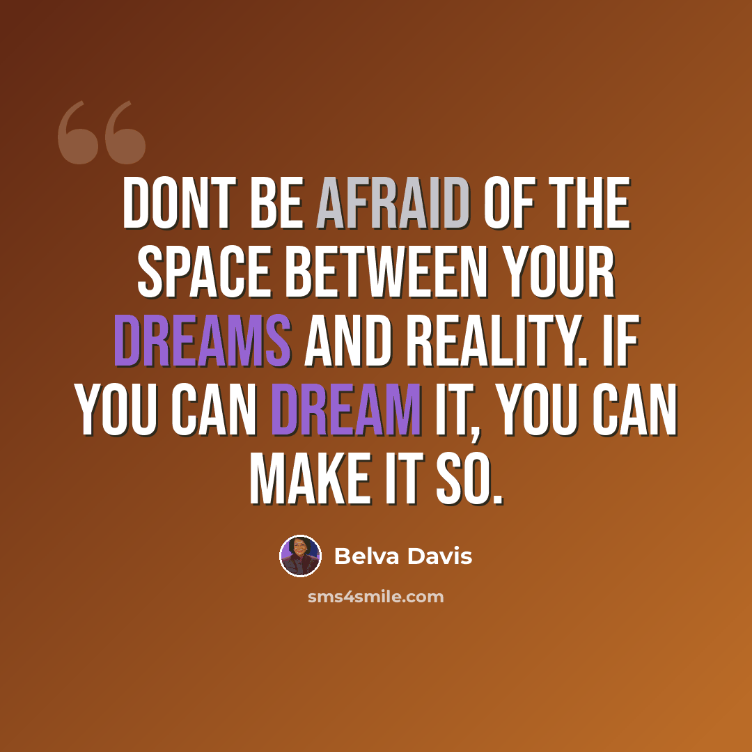 “Dont be afraid of the space between your dreams and reality. If you can dream it, you can make it so.” quote by Belva Davis