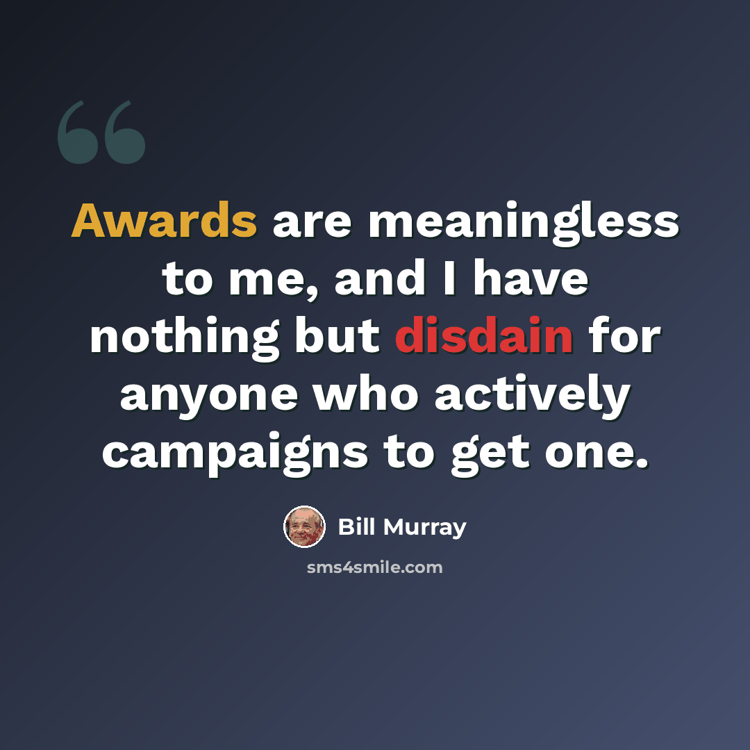 “Awards are meaningless to me, and I have nothing but disdain for anyone who actively campaigns to get one.” quote by Bill Murray