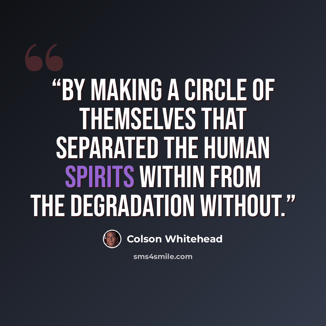 “By making a circle of themselves that separated the human spirits within from the degradation without.” quote by Colson Whitehead