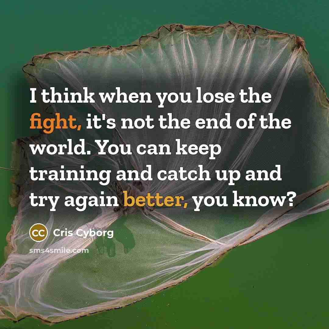 “I think when you lose the fight, it's not the end of the world. You can keep training and catch up and try again better, you know?” quote by Cris Cyborg