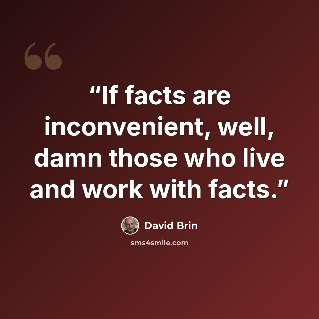 “If facts are inconvenient, well, damn those who live and work with facts.” quote by David Brin