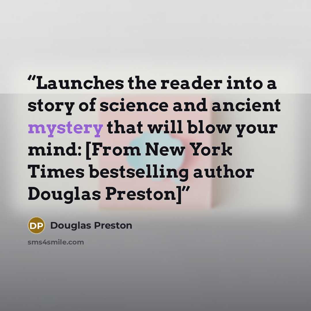 “Launches the reader into a story of science and ancient mystery that will blow your mind: [From New York Times bestselling author Douglas Preston]” quote by Douglas Preston