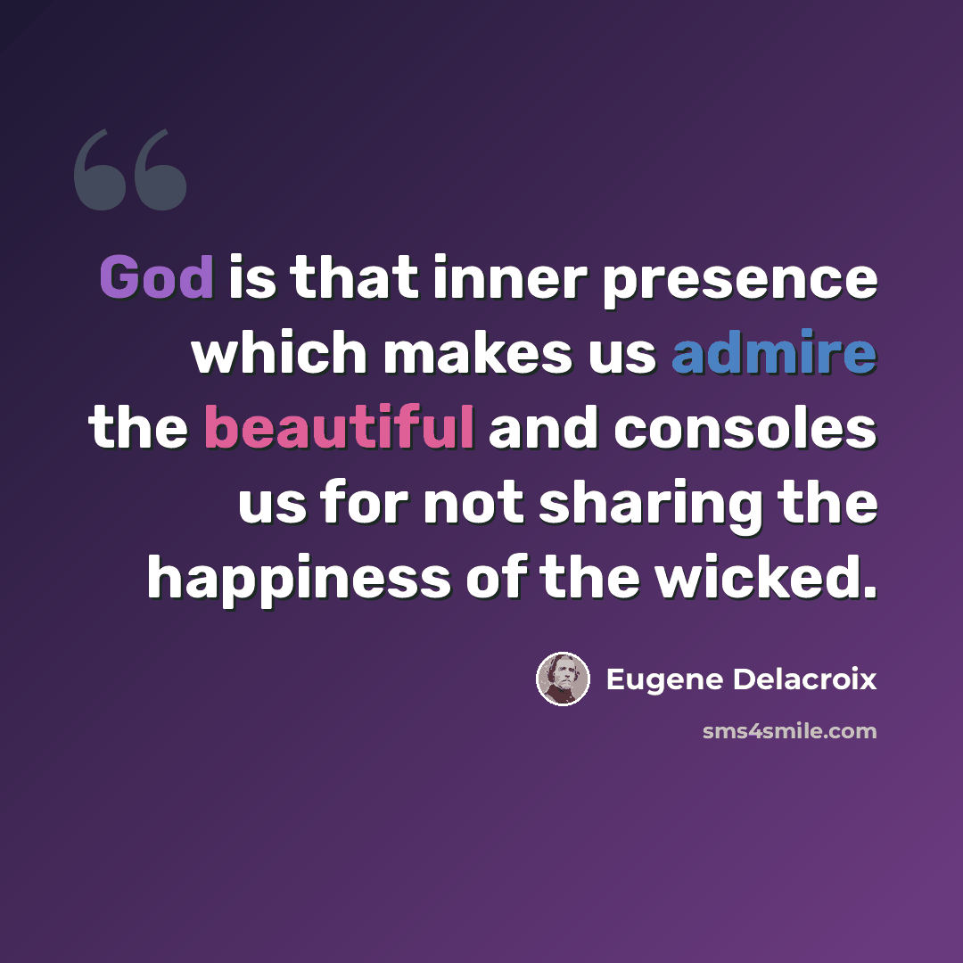 “God is that inner presence which makes us admire the beautiful and consoles us for not sharing the happiness of the wicked.” quote by Eugene Delacroix