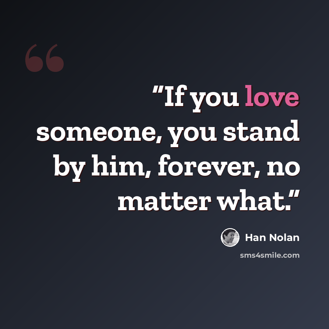 “If you love someone, you stand by him, forever, no matter what.” quote by Han Nolan