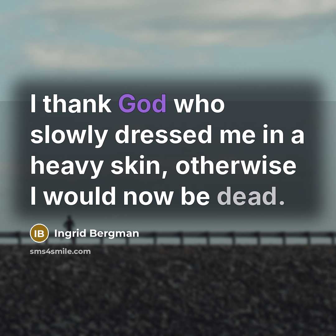 “I thank God who slowly dressed me in a heavy skin, otherwise I would now be dead.” quote by Ingrid Bergman