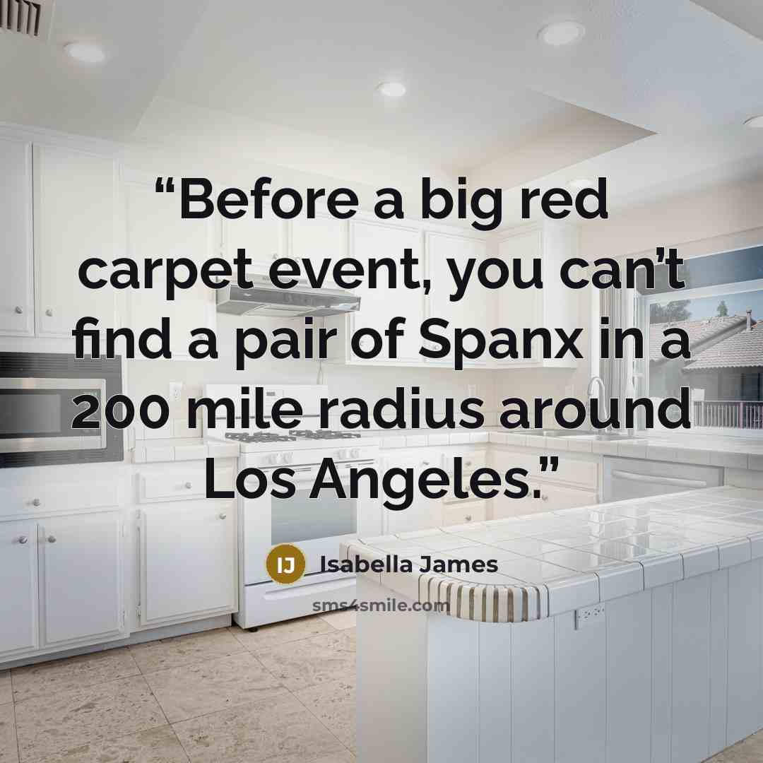 “Before a big red carpet event, you can’t find a pair of Spanx in a 200 mile radius around Los Angeles.” quote by Isabella James