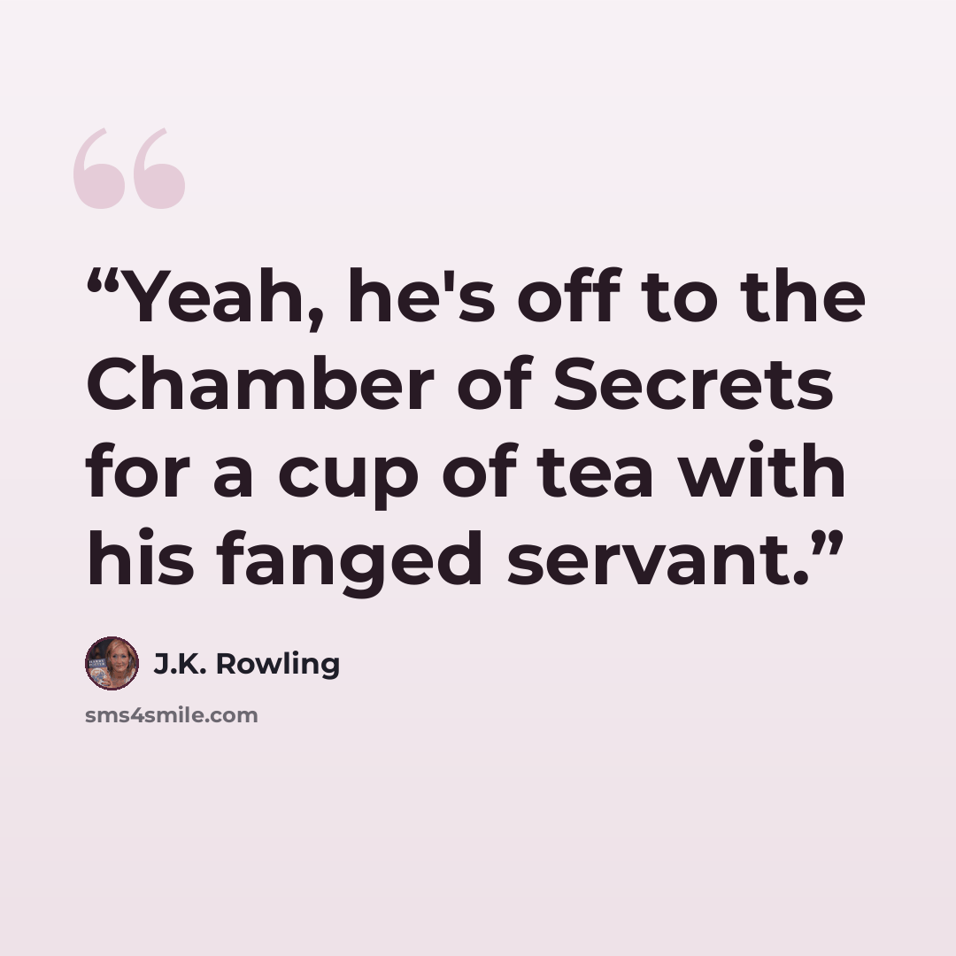 “Yeah, he's off to the Chamber of Secrets for a cup of tea with his fanged servant.” quote by J.K. Rowling