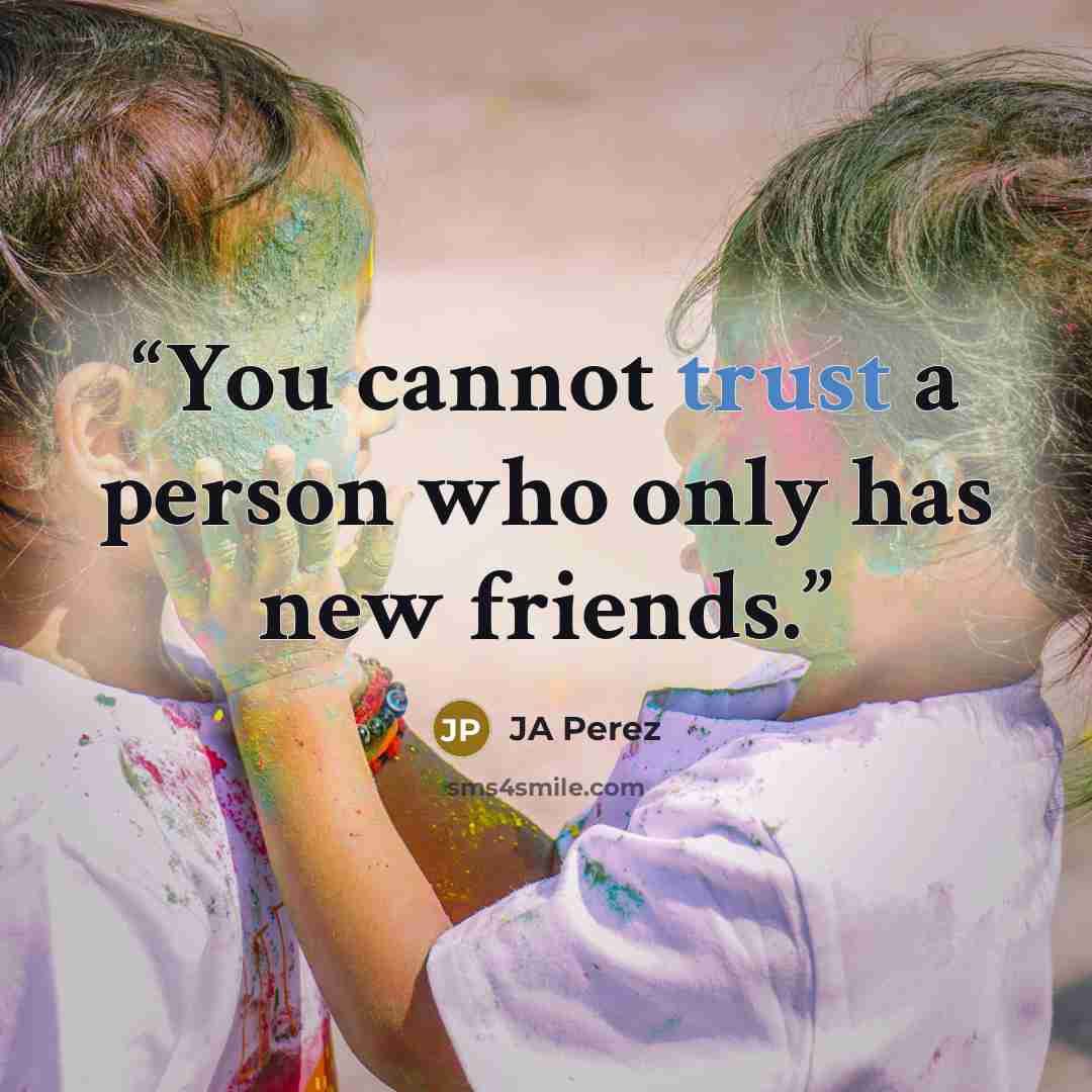 “You cannot trust a person who only has new friends.” quote by JA Perez