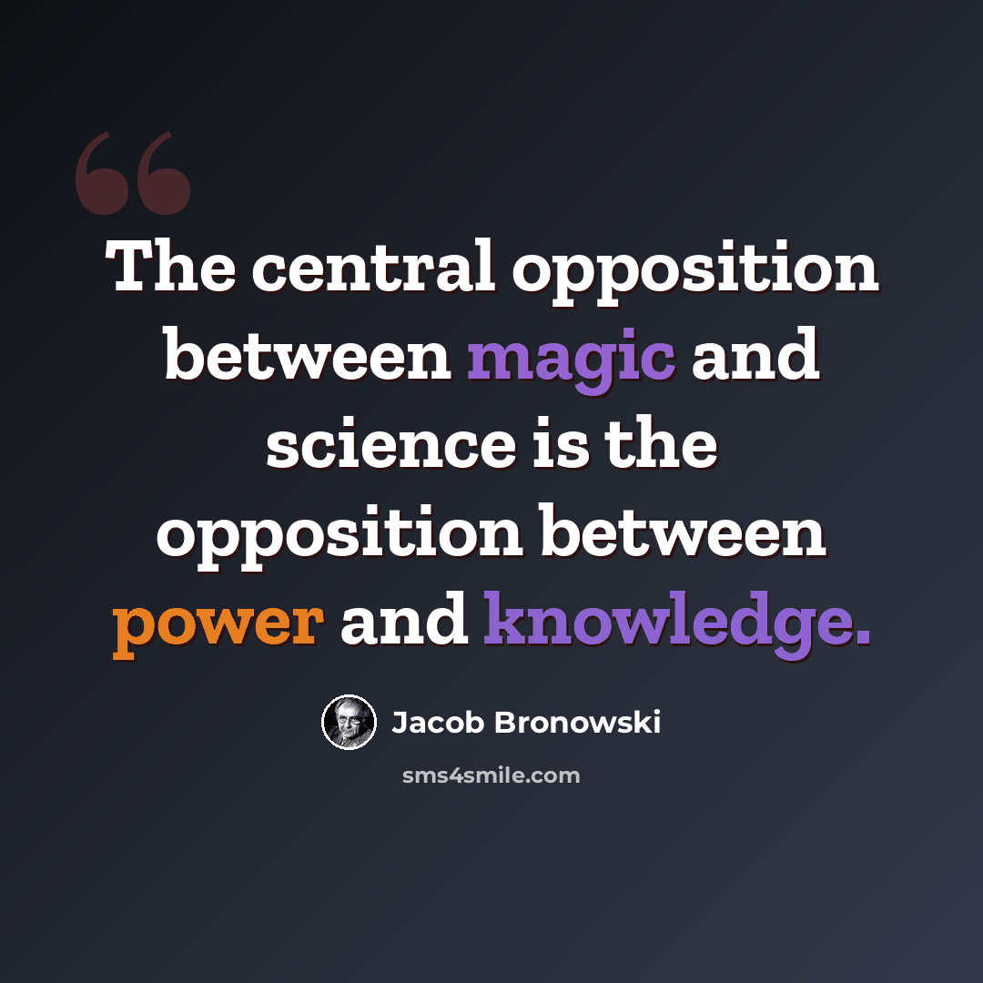 “The central opposition between magic and science is the opposition between power and knowledge.” quote by Jacob Bronowski