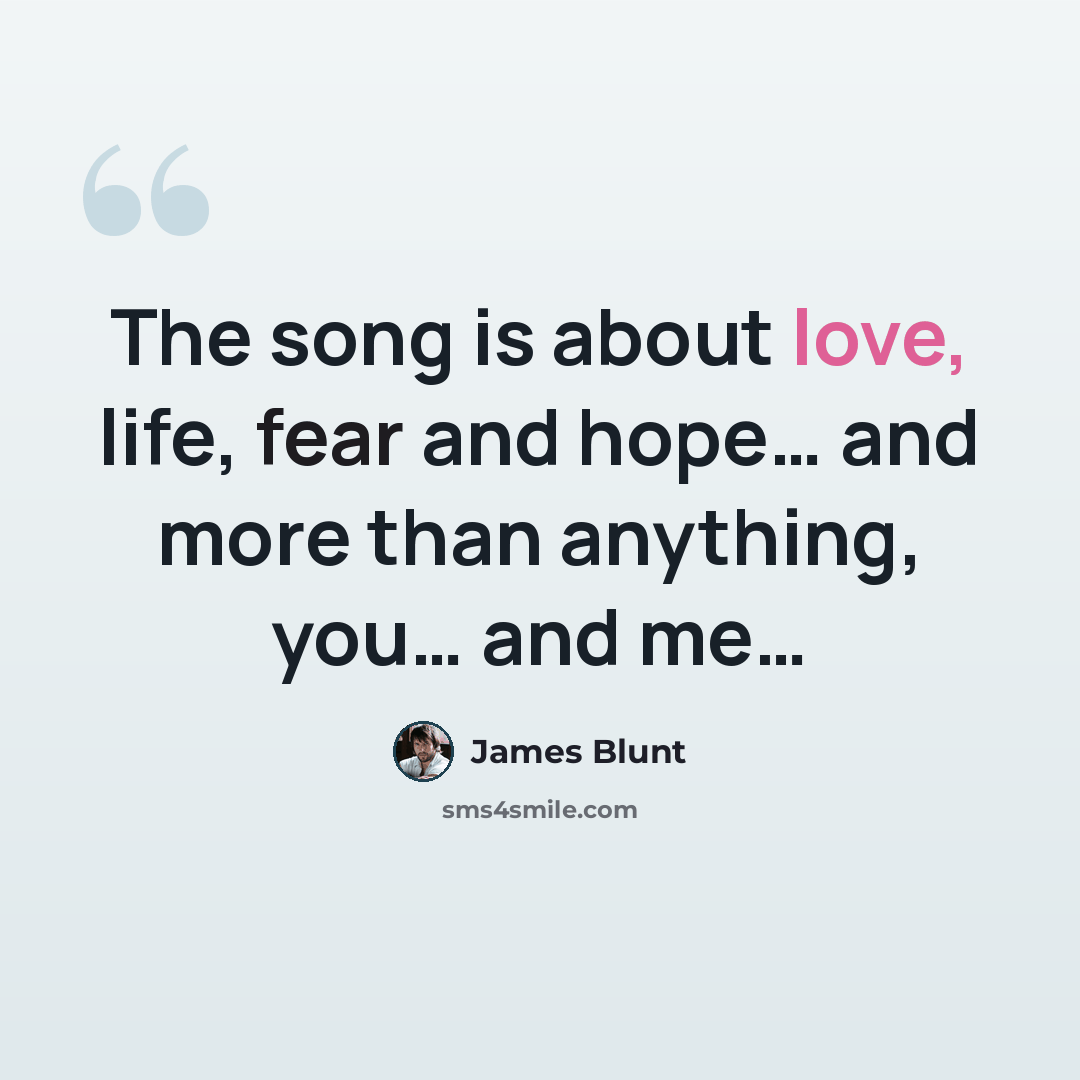 “The song is about love, life, fear and hope… and more than anything, you… and me…” quote by James Blunt