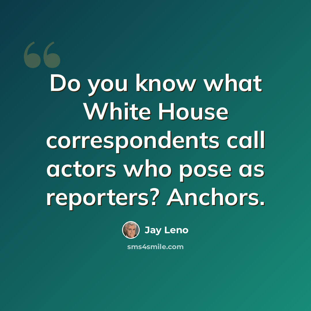 “Do you know what White House correspondents call actors who pose as reporters? Anchors.” quote by Jay Leno