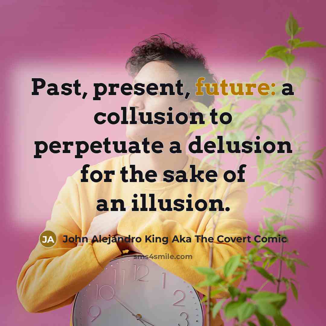 “Past, present, future: a collusion to perpetuate a delusion for the sake of an illusion.” quote by John Alejandro King Aka The Covert Comic