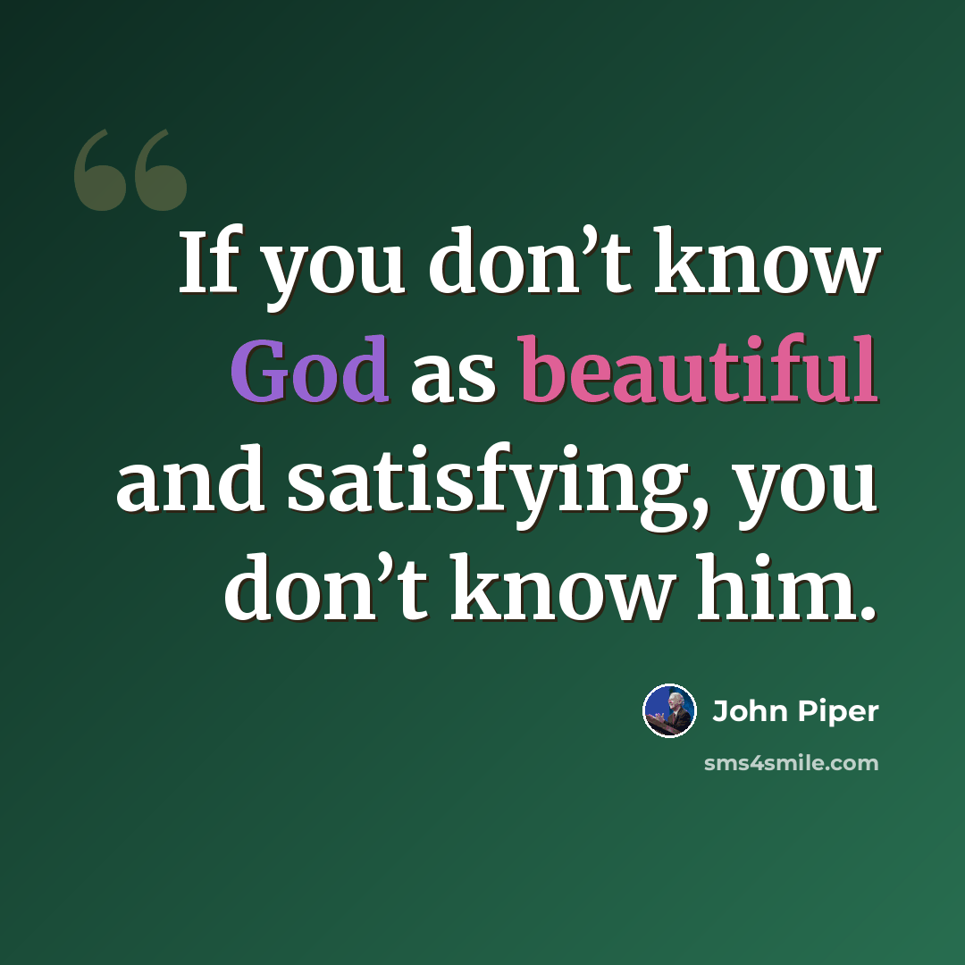 “If you don’t know God as beautiful and satisfying, you don’t know him.” quote by John Piper