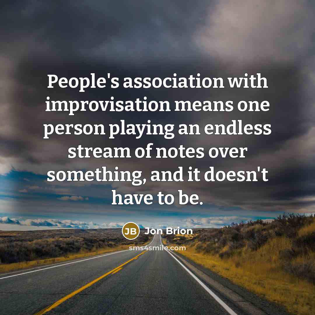 “People's association with improvisation means one person playing an endless stream of notes over something, and it doesn't have to be.” quote by Jon Brion