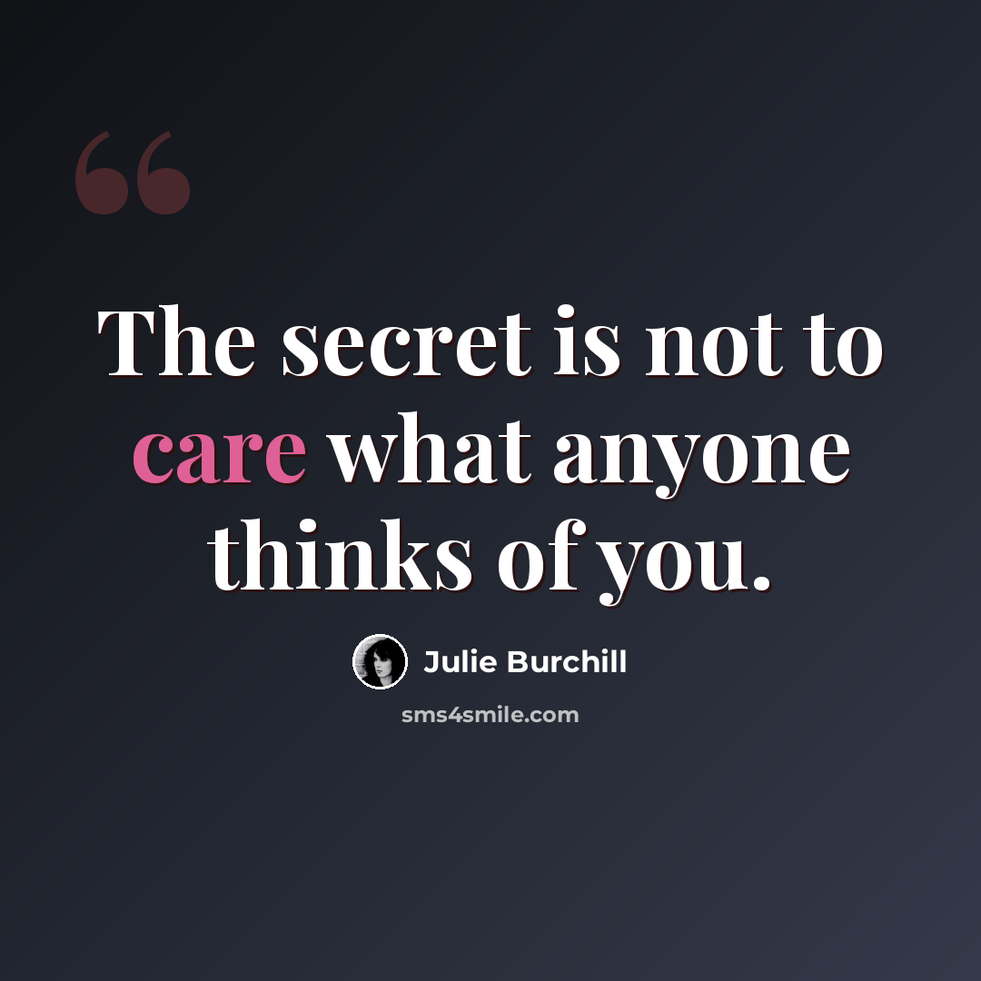 “The secret is not to care what anyone thinks of you.” quote by Julie Burchill