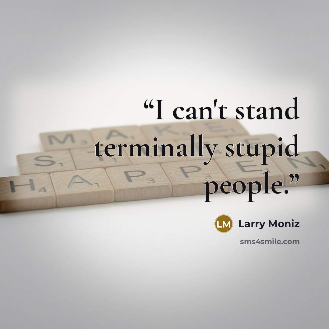 “I can't stand terminally stupid people.” quote by Larry Moniz
