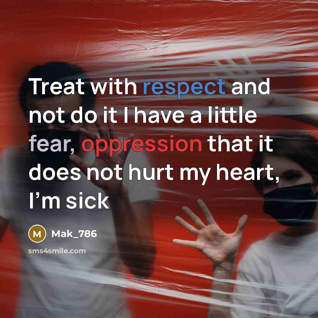 “Treat with respect and not do it I have a little fear, oppression that it does not hurt my heart, I'm sick” quote by Mak_786