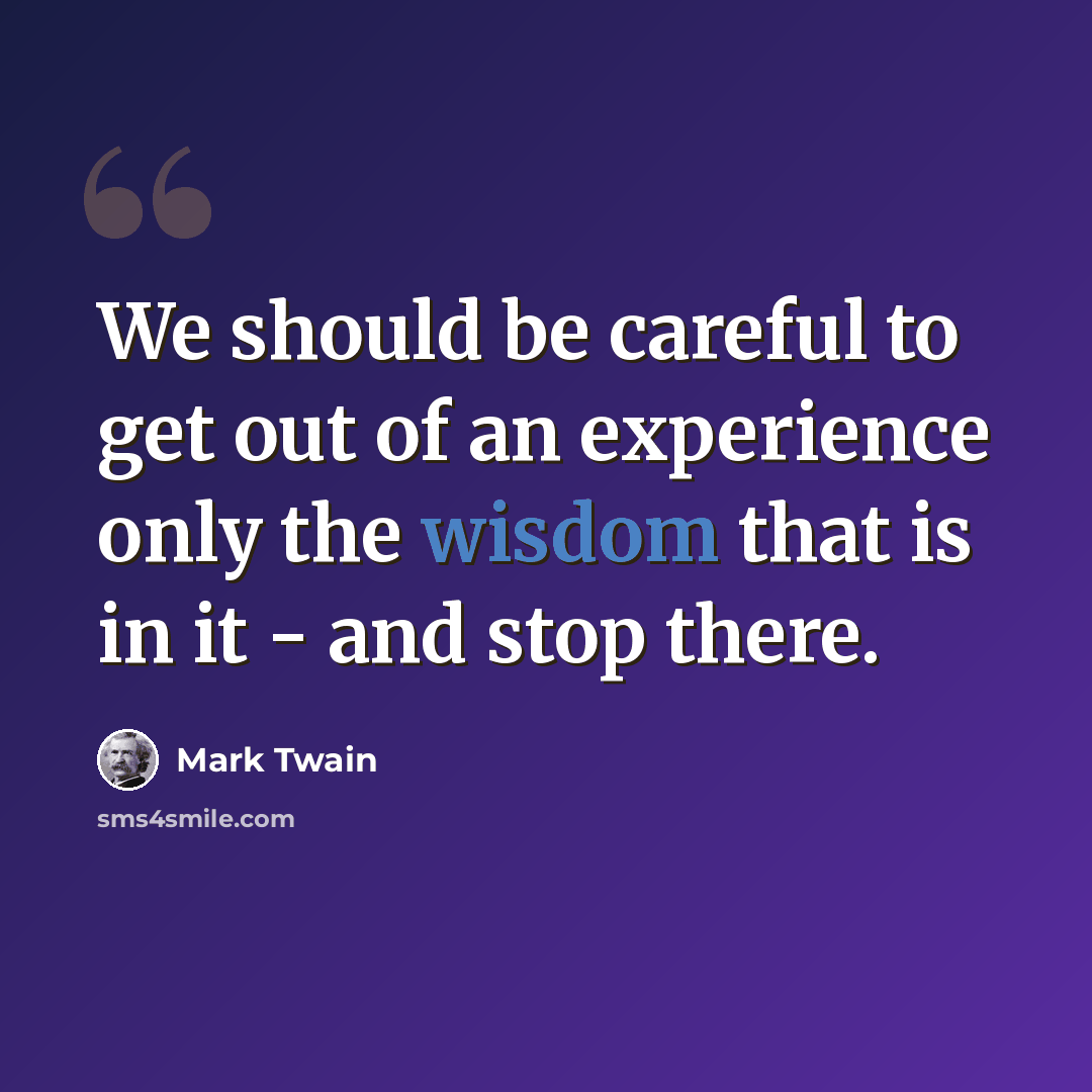 “We should be careful to get out of an experience only the wisdom that is in it - and stop there.” quote by Mark Twain