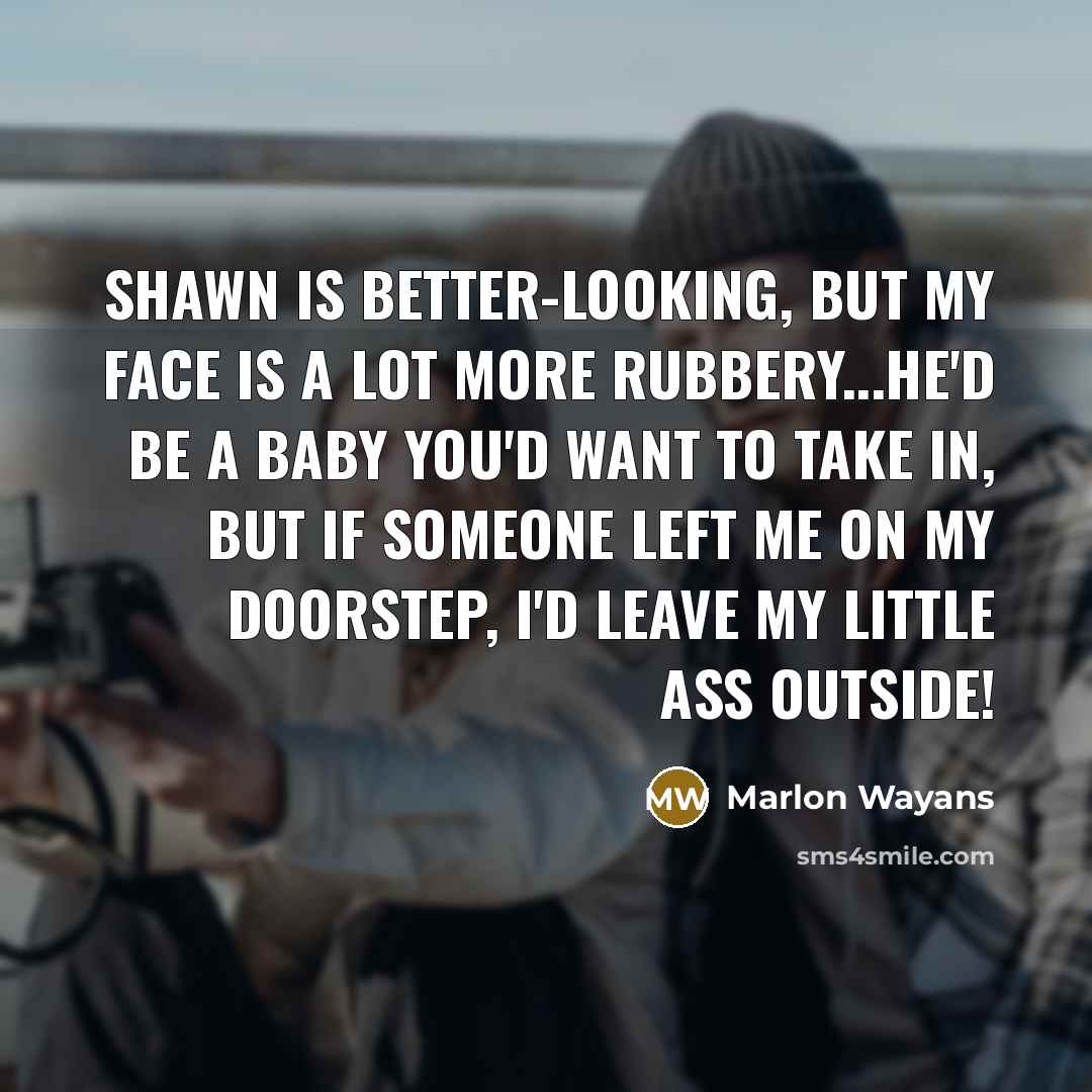 “Shawn is better-looking, but my face is a lot more rubbery...He'd be a baby you'd want to take in, but if someone left me on my doorstep, I'd leave my little ass outside!” quote by Marlon Wayans