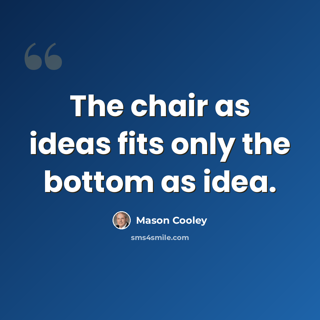 “The chair as ideas fits only the bottom as idea.” quote by Mason Cooley