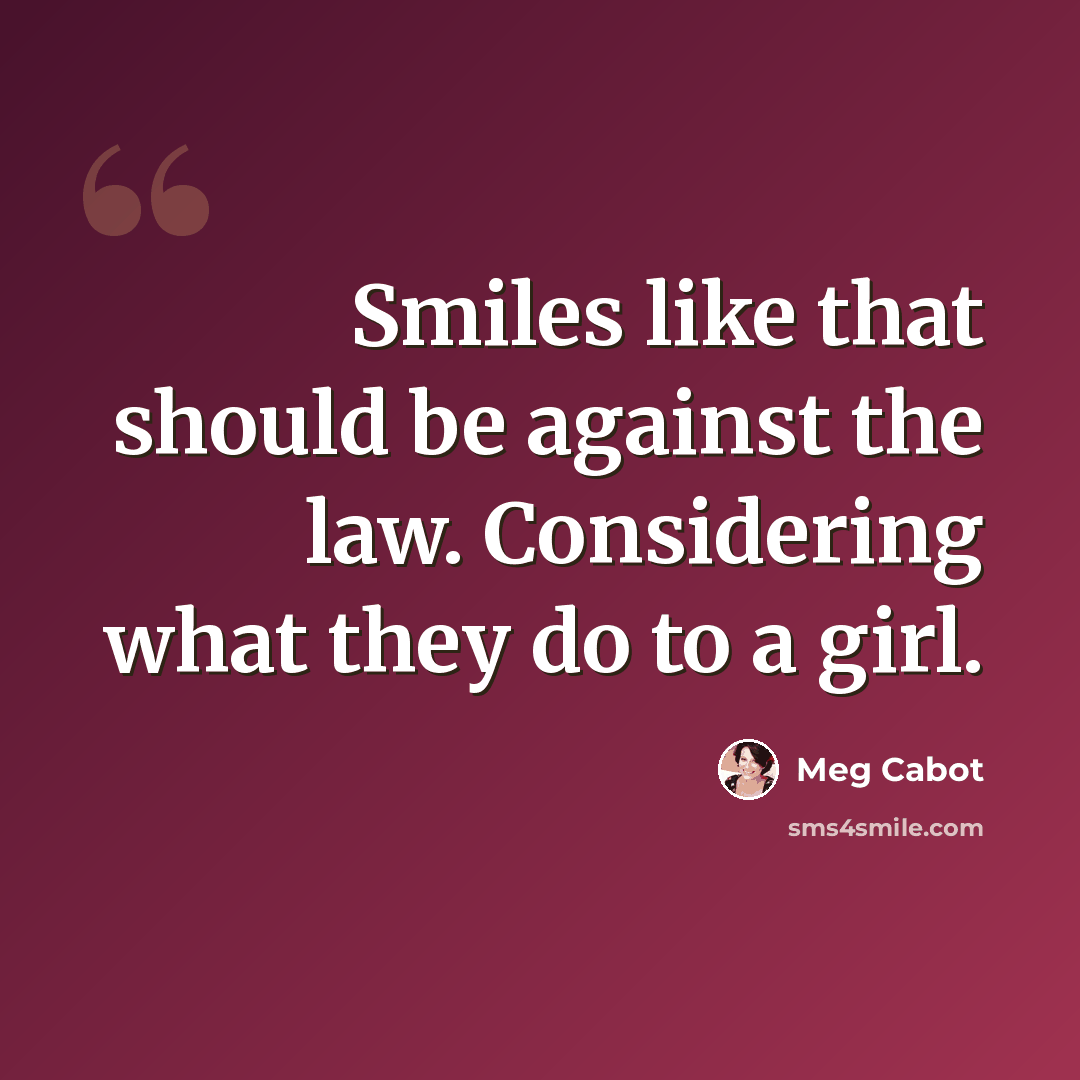 “Smiles like that should be against the law. Considering what they do to a girl.” quote by Meg Cabot