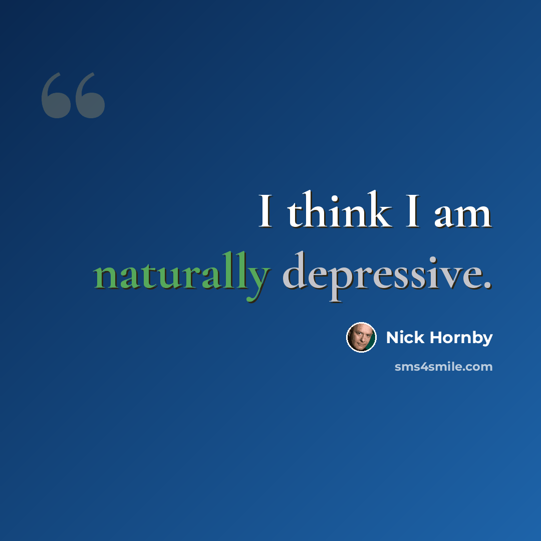 “I think I am naturally depressive.” quote by Nick Hornby