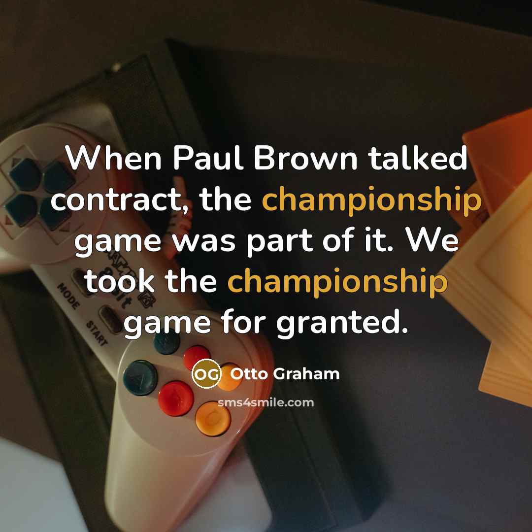 “When Paul Brown talked contract, the championship game was part of it. We took the championship game for granted.” quote by Otto Graham