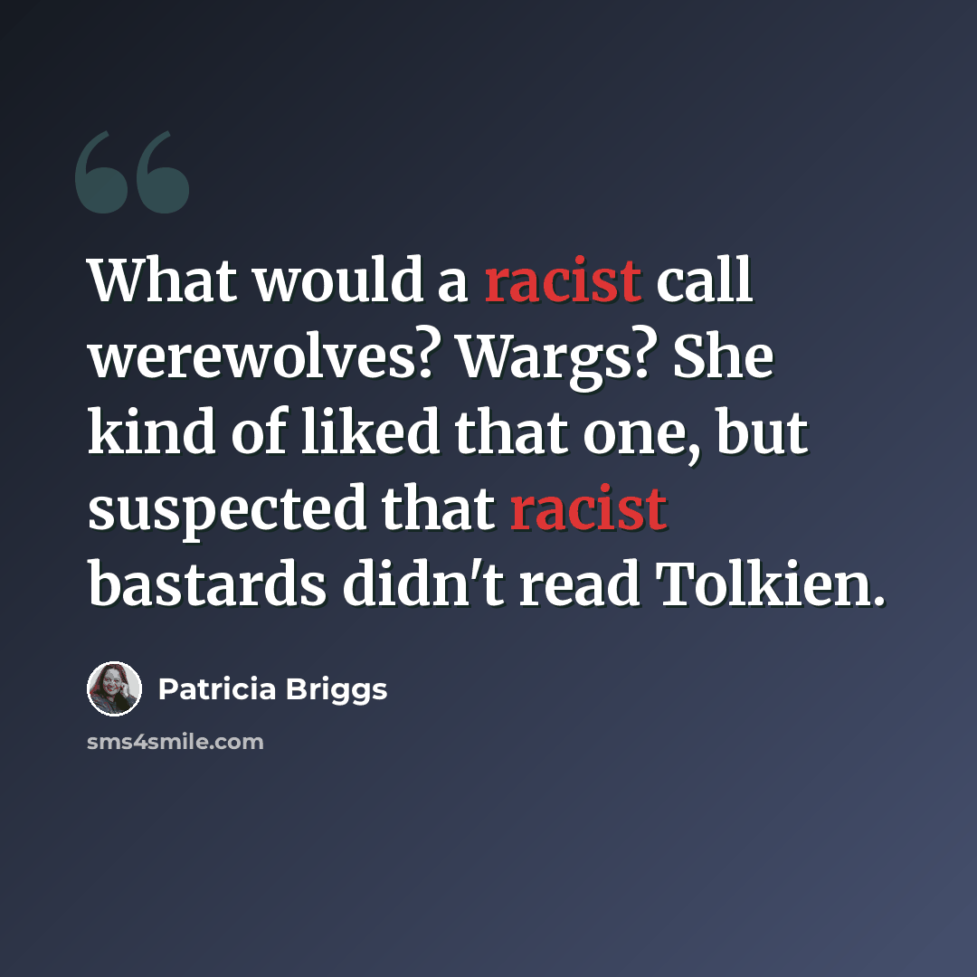 “What would a racist call werewolves? Wargs? She kind of liked that one, but suspected that racist bastards didn't read Tolkien.” quote by Patricia Briggs