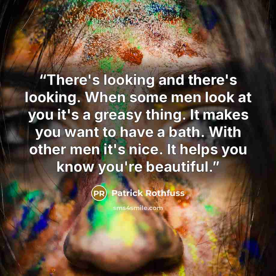 “There's looking and there's looking. When some men look at you it's a greasy thing. It makes you want to have a bath. With other men it's nice. It helps you know you're beautiful.” quote by Patrick Rothfuss