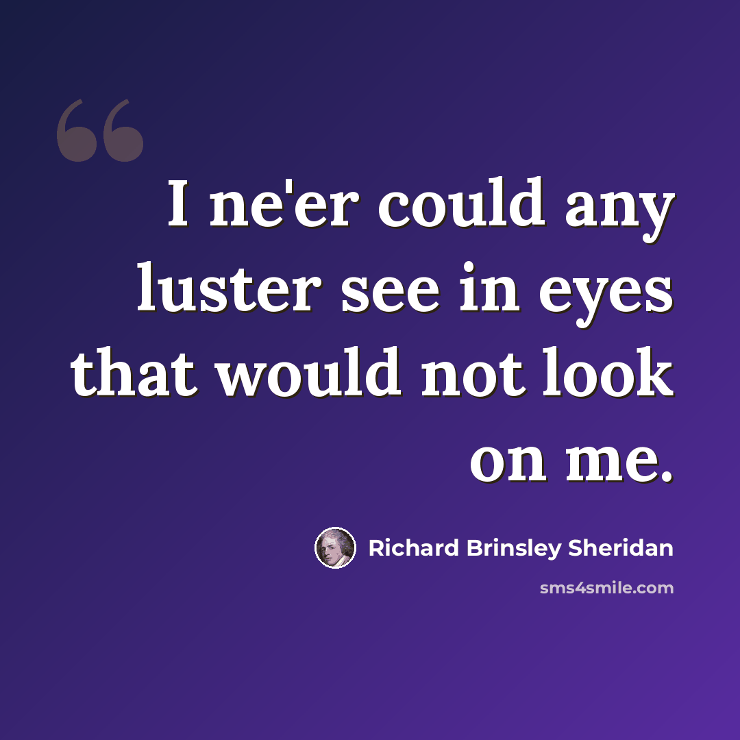“I ne'er could any luster see in eyes that would not look on me.” quote by Richard Brinsley Sheridan