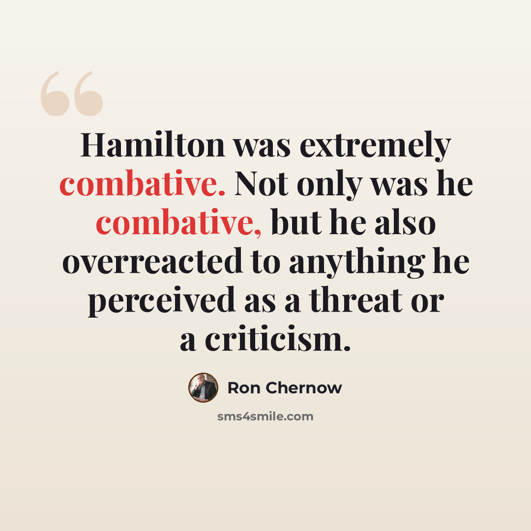 “Hamilton was extremely combative. Not only was he combative, but he also overreacted to anything he perceived as a threat or a criticism.” quote by Ron Chernow