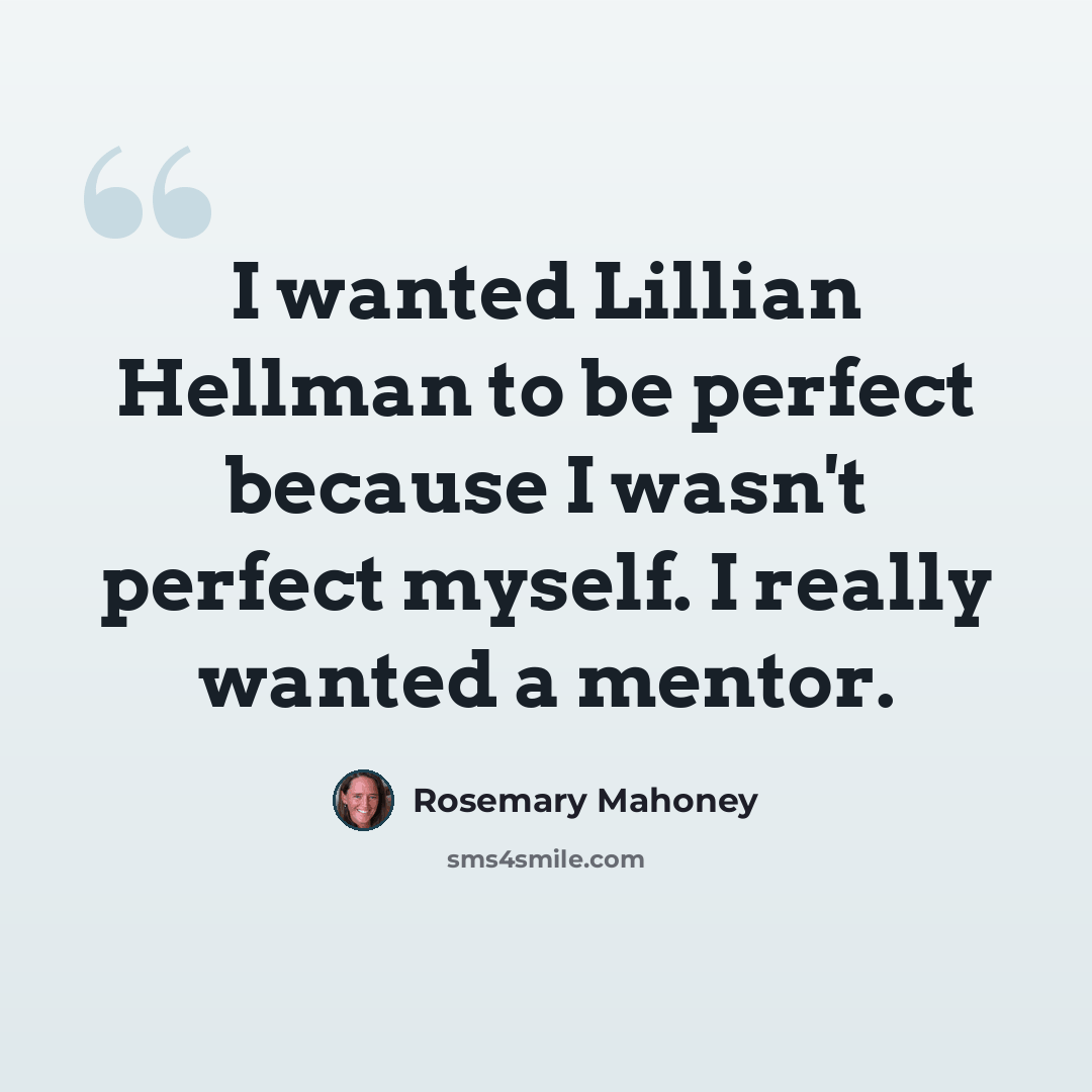 “I wanted Lillian Hellman to be perfect because I wasn't perfect myself. I really wanted a mentor.” quote by Rosemary Mahoney