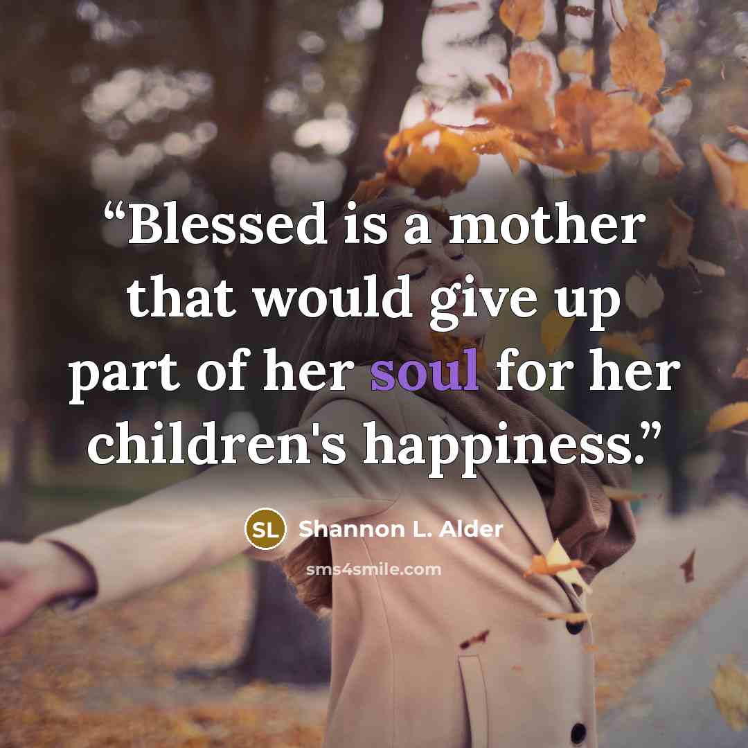 “Blessed is a mother that would give up part of her soul for her children's happiness.” quote by Shannon L. Alder