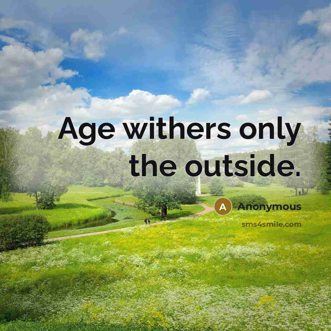 “Age withers only the outside.” quote by Anonymous