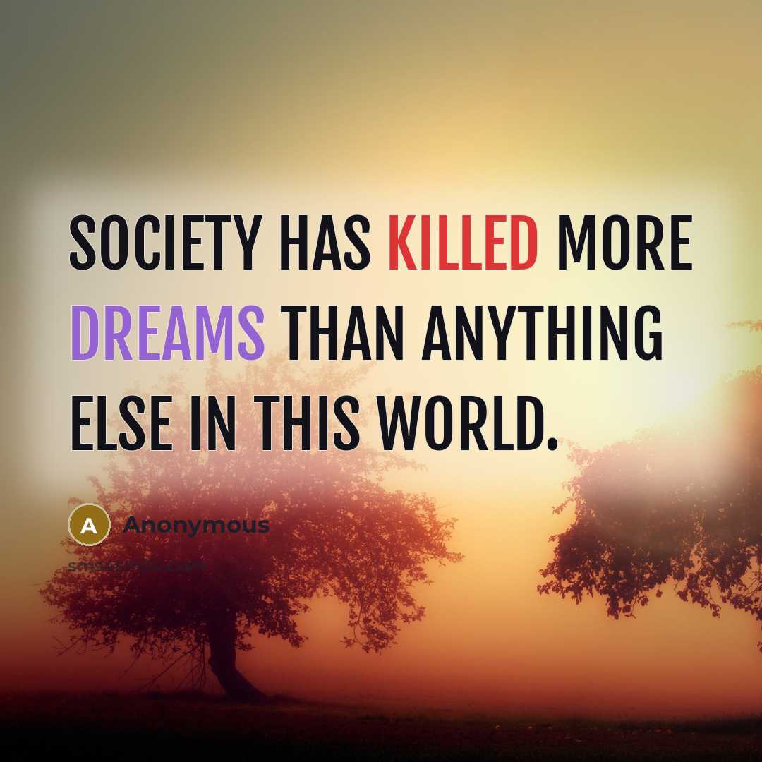 “Society has killed more dreams than anything else in this world.” quote by Anonymous