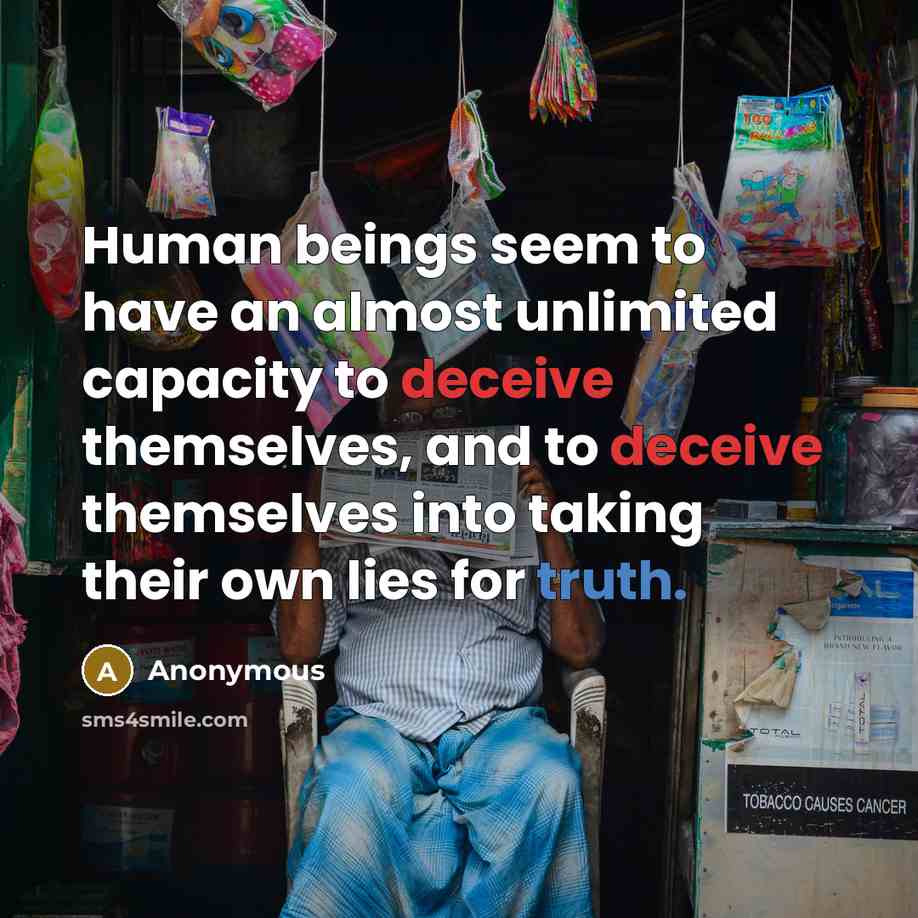 “Human beings seem to have an almost unlimited capacity to deceive themselves, and to deceive themselves into taking their own lies for truth.” quote by Anonymous