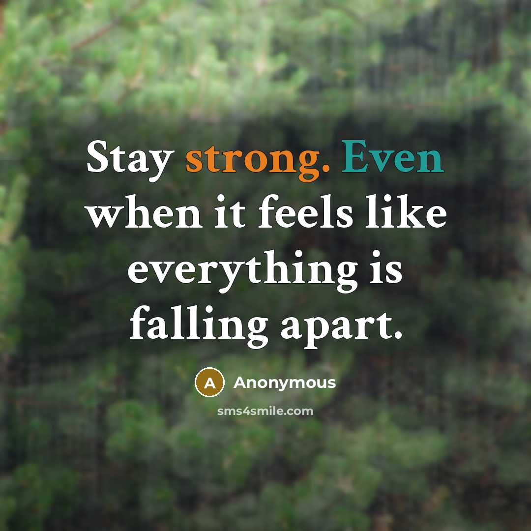 “Stay strong. Even when it feels like everything is falling apart.” quote by Anonymous