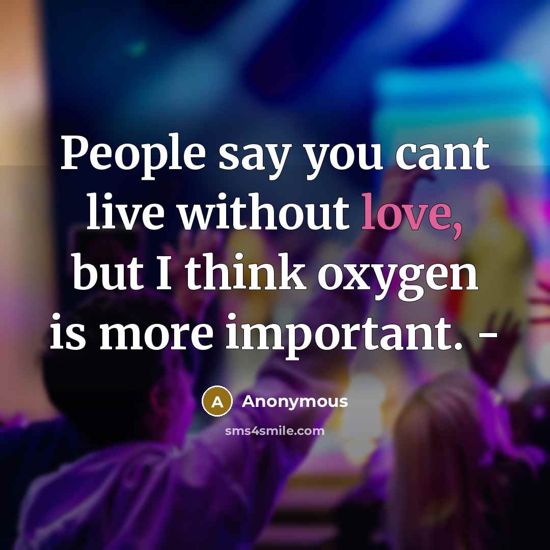 “People say you cant live without love, but I think oxygen is more important. -” quote by Anonymous