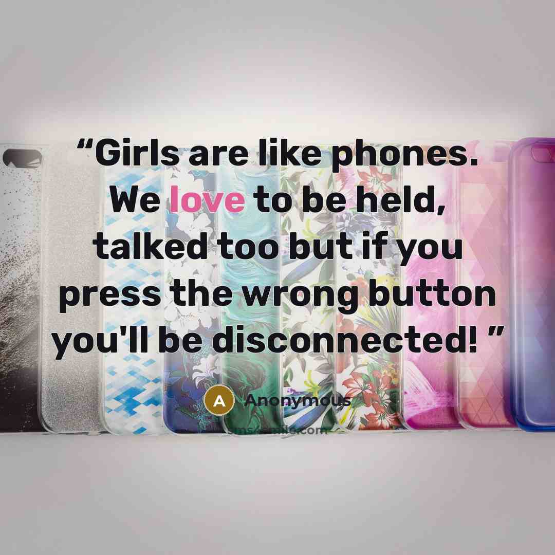 “Girls are like phones. We love to be held, talked too but if you press the wrong button you'll be disconnected!” quote by Anonymous