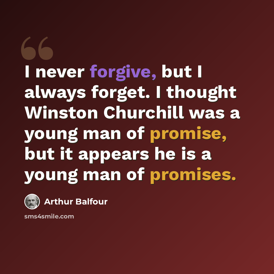 “I never forgive, but I always forget. I thought Winston Churchill was a young man of promise, but it appears he is a young man of promises.” quote by Arthur Balfour