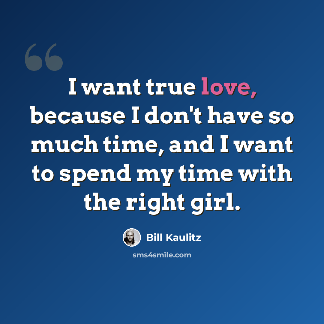 “I want true love, because I don't have so much time, and I want to spend my time with the right girl.” quote by Bill Kaulitz