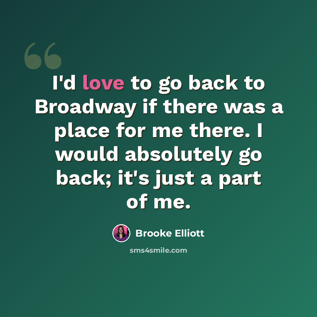 “I'd love to go back to Broadway if there was a place for me there. I would absolutely go back; it's just a part of me.” quote by Brooke Elliott
